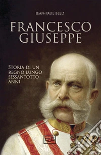 Francesco Giuseppe. Storia di un regno lungo sessantotto anni libro