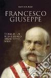 Francesco Giuseppe. Storia di un regno lungo sessantotto anni libro