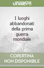 I luoghi abbandonati della prima guerra mondiale libro