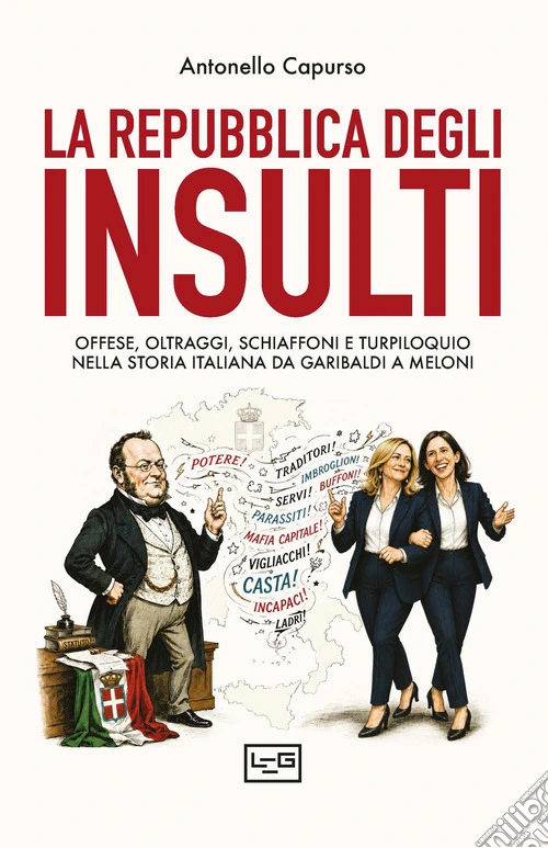 La repubblica degli insulti. Offese, oltraggi, schiaffoni e turpiloquio nella storia italiana da Garibaldi a Meloni