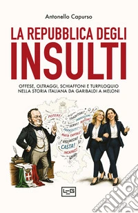 La repubblica degli insulti. Offese, oltraggi, schiaffoni e turpiloquio nella storia italiana da Garibaldi a Meloni libro
