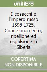 I cosacchi e l'impero russo 1598-1725. Condizionamento, ribellione ed espulsione in Siberia libro