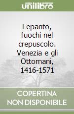 Lepanto, fuochi nel crepuscolo. Venezia e gli Ottomani, 1416-1571 libro