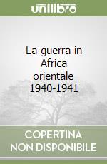 La guerra in Africa orientale 1940-1941 libro