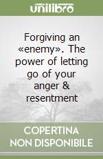 Forgiving an «enemy». The power of letting go of your anger & resentment libro
