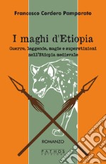 I maghi di Etiopia. Guerre, leggende, magie e superstizioni nell'Etiopia medievale libro