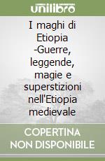 I maghi di Etiopia -Guerre, leggende, magie e superstizioni nell'Etiopia medievale libro