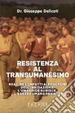 Resistenza al transumanesimo. Reagire compatti ai prodromi dell'ibridazione: l'umanoide subisce, l'essere umano resiste