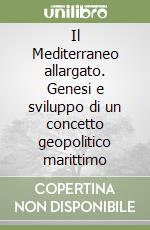 Il Mediterraneo allargato. Genesi e sviluppo di un concetto geopolitico marittimo libro