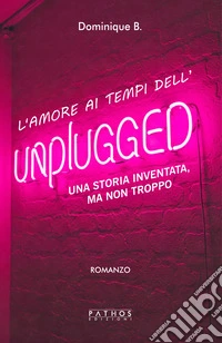 L'amore al tempo dell'unplugged. Una storia inventata, ma non troppo libro