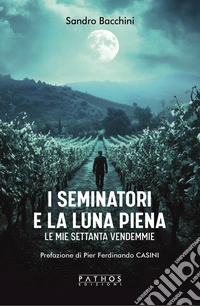 I seminatori e la luna piena. Le mie settanta vendemmie libro