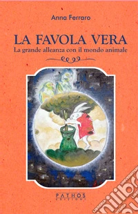 La favola vera. La grande alleanza con il mondo animale libro
