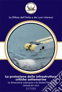 La protezione delle infrastrutture critiche sottomarine. La dimensione subacquea e la Seabed Warfare. CESMAR 007-2025 libro