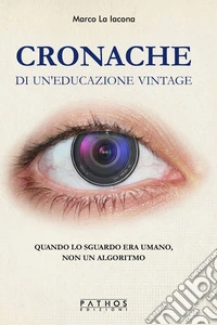 Cronache di un'educazione vintage. Quando lo sguardo era umano, non un algoritmo libro