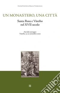 Un monastero una città. Santa Rosa e Viterbo nel XVII secolo. Atti del Convegno (Viterbo, 14-15 novembre 2020) libro
