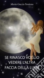 Se rinasco voglio vedere l'altra faccia della luna libro