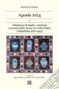 Gente di Tuscia. Agenda 2024. Almanacco di medici, veterinari e levatrici della Tuscia tra Unità d'Italia e Repubblica (1870-1947) libro