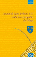 I nunzi di papa Urbano VIII nella Rzeczpospolita dei Waza libro