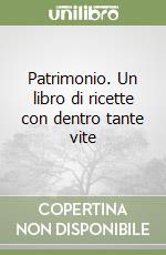 Patrimonio. Un libro di ricette con dentro tante vite libro