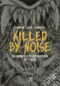 Killed by Noise. Frammenti di Grindcore in Italia libro