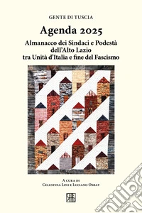 Gente di Tuscia. Agenda 2025. Almanacco dei sindaci e podestà dell'alto Lazio tra Unità d'Italia e fine del fascismo libro