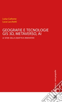 Geografie e tecnologie. GIS 3D, Metaverso, AI le sfide della didattica innovativa libro