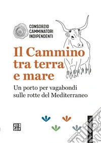 Il cammino tra terra e mare. Un porto per vagabondi sulle rotte del Mediterraneo libro