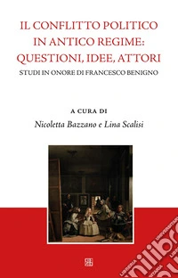 Il conflitto politico in antico regime: questioni, idee, attori. Studi in onore di Francesco Benigno libro
