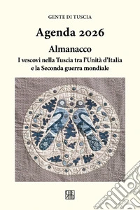 Gente di Tuscia. Agenda 2026. Almanacco; i vescovi nella Tuscia tra l'Unità d'Italia e la Seconda guerra mondiale libro