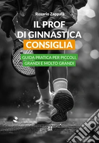 Il prof di ginnastica consiglia. Guida pratica per piccoli, grandi e molto grandi libro