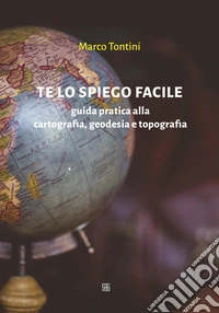 Te lo spiego facile. Guida pratica alla cartografia, geodesia e topografia libro