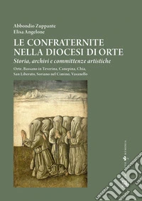 Le confraternite nella diocesi di Orte. Storia, archivi e committenze artistiche. Orte, Bassano in Teverina, Canepina, Chia, San Liberato, Soriano nel Cimino, Vasanello libro