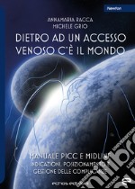 Dietro ad un accesso venoso c'è il mondo. Manuale PICC e Midline. Indicazioni, posizionamento e gestione delle complicanze libro