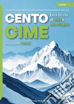 Cento cime. Una storia di vita e montagne