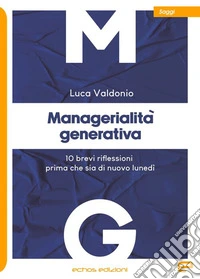 Managerialità generativa. 10 brevi riflessioni prima che sia di nuovo lunedì libro