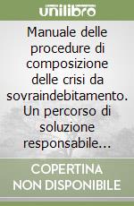 Manuale delle procedure di composizione delle crisi da sovraindebitamento. Un percorso di soluzione responsabile nel codice della crisi di impresa e dell'insolvenza