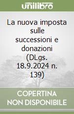 La nuova imposta sulle successioni e donazioni (DLgs. 18.9.2024 n. 139) libro