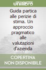 Guida partica alle perizie di stima. Un approccio pragmatico alle valutazioni d'azienda libro