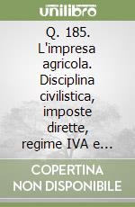 Q. 185. L'impresa agricola. Disciplina civilistica, imposte dirette, regime IVA e adempimenti nel settore agricolo libro