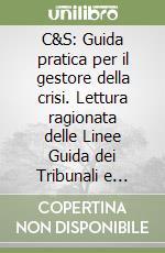 C&S: Guida pratica per il gestore della crisi. Lettura ragionata delle Linee Guida dei Tribunali e degli Organismi di composizione della crisi