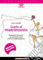 Guida al matrimonio. Manuale d'istruzioni per promessi sposi e futuri wedding planner