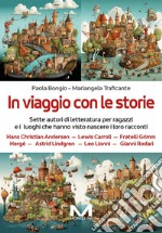 In viaggio con le storie. Sette autori di letteratura per ragazzi e i luoghi che hanno visto nascere i loro racconti libro