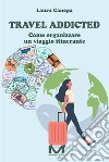 Travel addicted. Come organizzare un viaggio itinerante libro