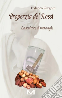 Properzia de' Rossi. La scultrice di meraviglie libro
