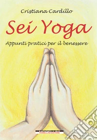 Sei yoga. Appunti pratici per il benessere libro