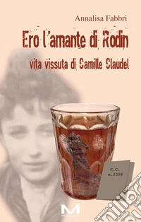 Ero l'amante di Rodin. Vita vissuta di Camille Claudel libro