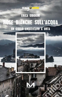 Rose bianche sull'acqua. Un giallo ambientato a Orta libro