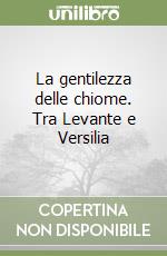 La gentilezza delle chiome. Tra Levante e Versilia libro