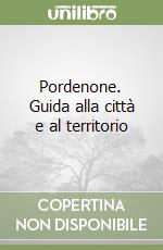 Pordenone. Guida alla città e al territorio libro