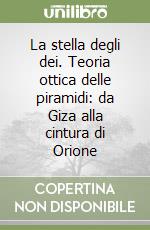 La stella degli dei. Teoria ottica delle piramidi: da Giza alla cintura di Orione